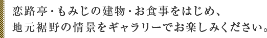 恋路亭・もみじの建物・お食事をはじめ、地元裾野の情景をギャラリーでお楽しみください。